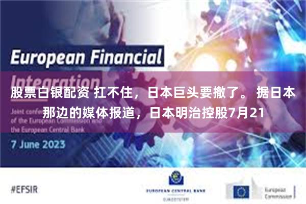 股票白银配资 扛不住，日本巨头要撤了。 据日本那边的媒体报道，日本明治控股7月21