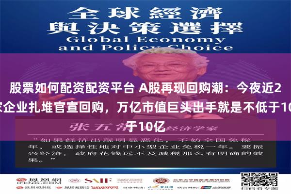 股票如何配资配资平台 A股再现回购潮：今夜近20家企业扎堆官宣回购，万亿市值巨头出手就是不低于10亿
