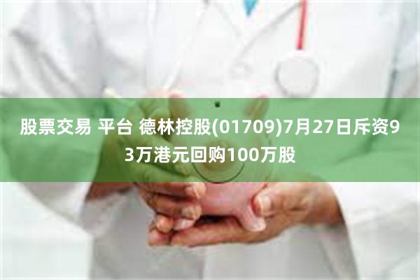 股票交易 平台 德林控股(01709)7月27日斥资93万港元回购100万股