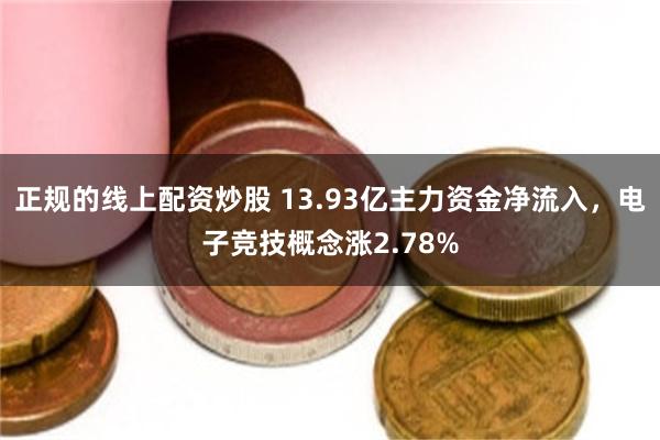 正规的线上配资炒股 13.93亿主力资金净流入，电子竞技概念涨2.78%