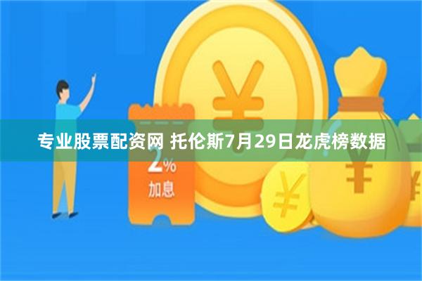 专业股票配资网 托伦斯7月29日龙虎榜数据