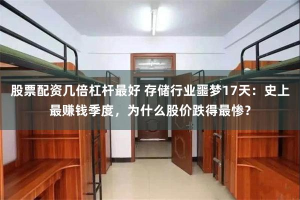 股票配资几倍杠杆最好 存储行业噩梦17天:史上最赚钱季度,为什么股价跌得最惨?
