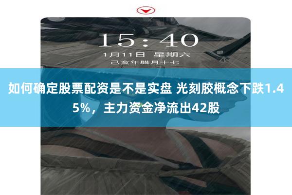 如何确定股票配资是不是实盘 光刻胶概念下跌1.45%,主力资金净流出42股