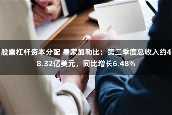 股票杠杆资本分配 皇家加勒比：第二季度总收入约48.32亿美元，同比增长6.48%