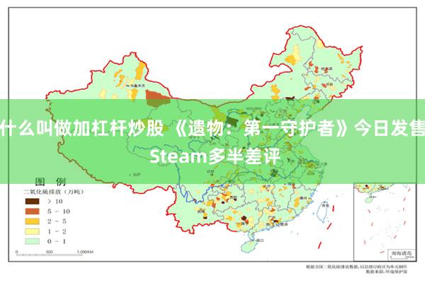 什么叫做加杠杆炒股 《遗物：第一守护者》今日发售 Steam多半差评
