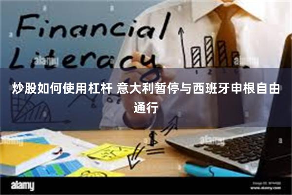 炒股如何使用杠杆 意大利暂停与西班牙申根自由通行
