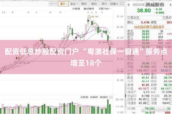 配资低息炒股配资门户 “粤澳社保一窗通”服务点增至18个