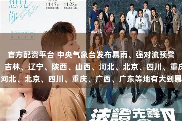 官方配资平台 中央气象台发布暴雨、强对流预警：今天到明天，内蒙古、吉林、辽宁、陕西、山西、河北、北京、四川、重庆、广西、广东等地有大到暴雨