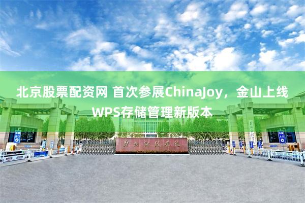 北京股票配资网 首次参展ChinaJoy，金山上线WPS存储管理新版本