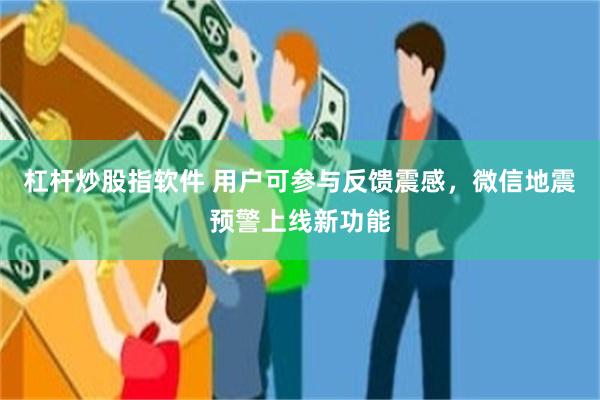 杠杆炒股指软件 用户可参与反馈震感，微信地震预警上线新功能