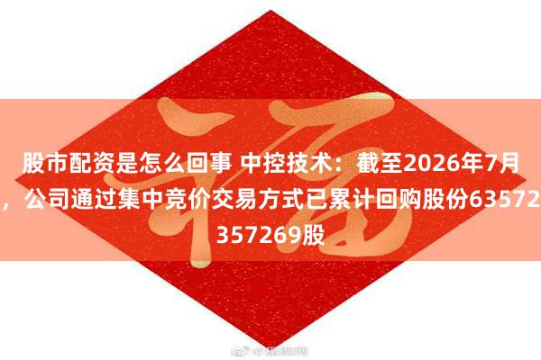股市配资是怎么回事 中控技术：截至2026年7月31日，公司通过集中竞价交易方式已累计回购股份6357269股
