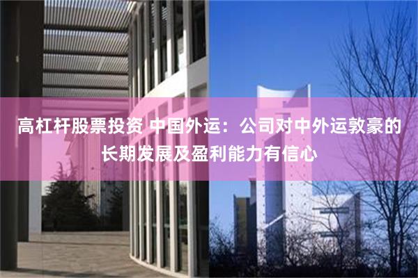 高杠杆股票投资 中国外运：公司对中外运敦豪的长期发展及盈利能力有信心