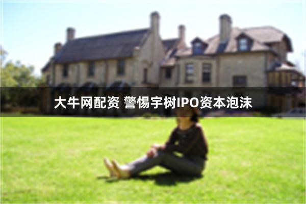 大牛网配资 警惕宇树IPO资本泡沫