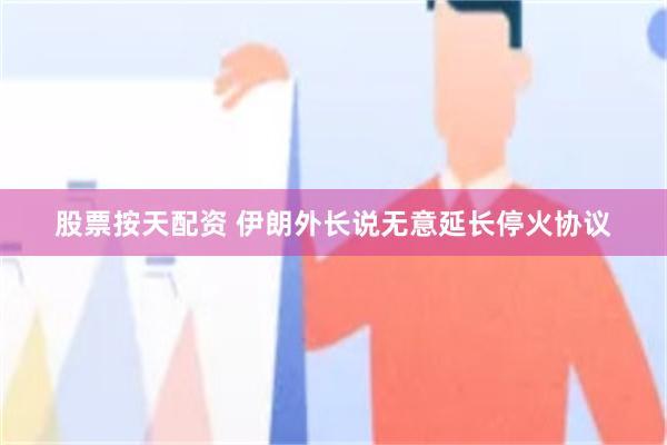 股票按天配资 伊朗外长说无意延长停火协议