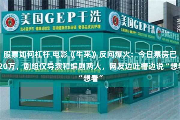 股票如何杠杆 电影《牛来》反向爆火：今日票房已超20万，剧组仅导演和编剧两人，网友边吐槽边说“想看”