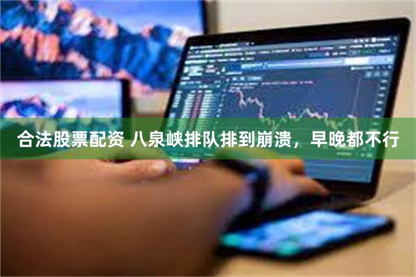 合法股票配资 八泉峡排队排到崩溃，早晚都不行