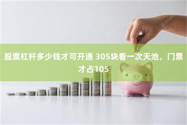 股票杠杆多少钱才可开通 305块看一次天池,门票才占105
