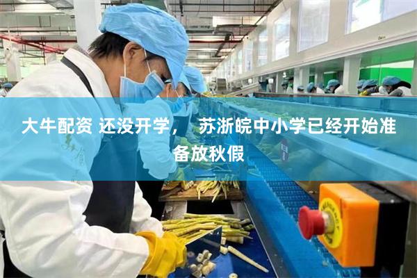 大牛配资 还没开学，  苏浙皖中小学已经开始准备放秋假