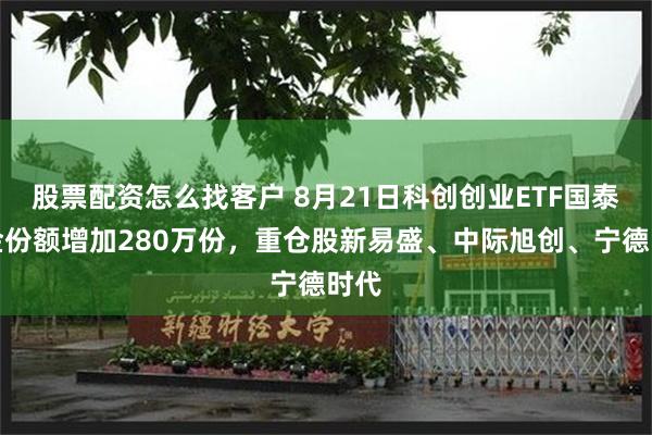 股票配资怎么找客户 8月21日科创创业ETF国泰基金份额增加280万份，重仓股新易盛、中际旭创、宁德时代