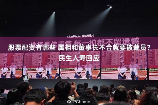 股票配资有哪些 属相和董事长不合就要被裁员？民生人寿回应