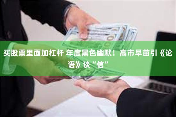 买股票里面加杠杆 年度黑色幽默！高市早苗引《论语》谈“信”