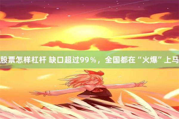股票怎样杠杆 缺口超过99％，全国都在“火爆”上马
