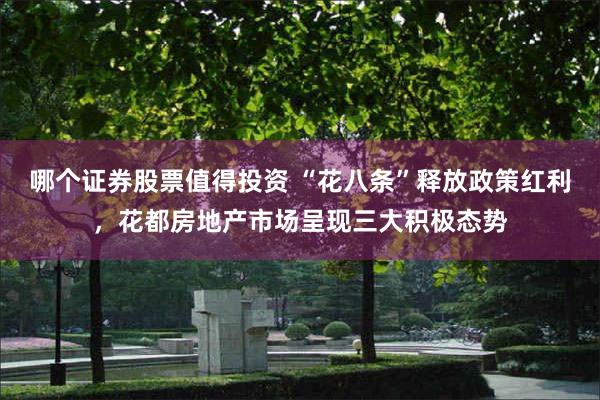 哪个证券股票值得投资 “花八条”释放政策红利,花都房地产市场呈现三大积极态势