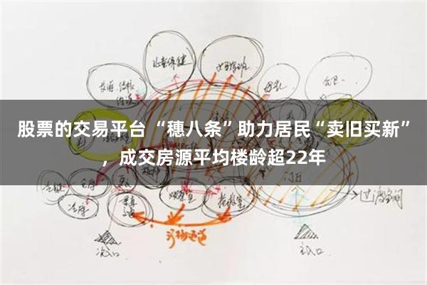股票的交易平台 “穗八条”助力居民“卖旧买新”，成交房源平均楼龄超22年