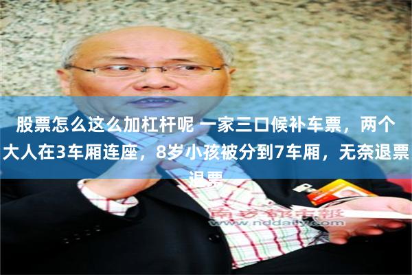 股票怎么这么加杠杆呢 一家三口候补车票，两个大人在3车厢连座，8岁小孩被分到7车厢，无奈退票