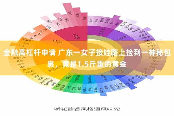 金融高杠杆申请 广东一女子接娃路上捡到一神秘包裹，竟是1.5斤重的黄金