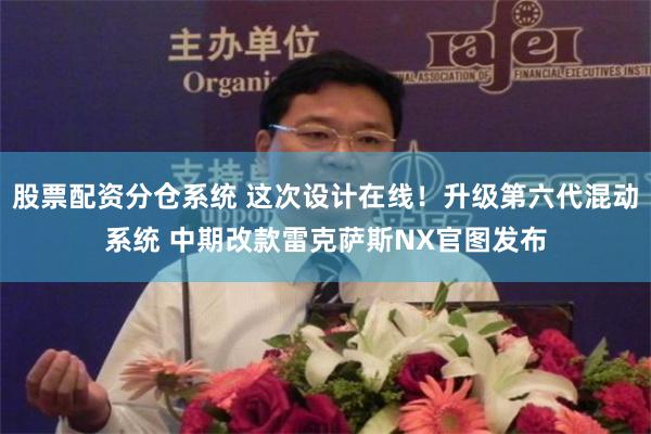 股票配资分仓系统 这次设计在线！升级第六代混动系统 中期改款雷克萨斯NX官图发布