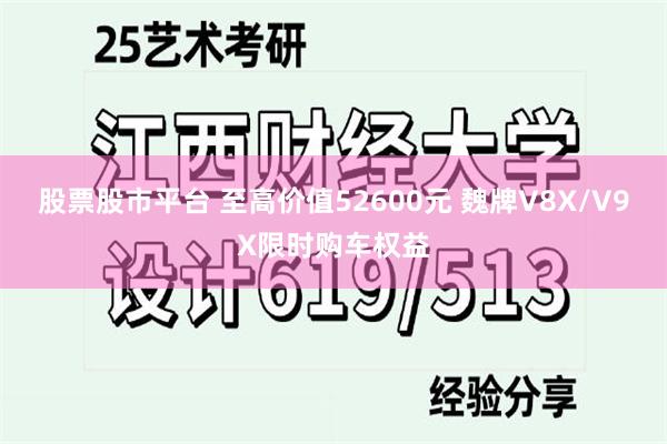 股票股市平台 至高价值52600元 魏牌V8X/V9X限时购车权益