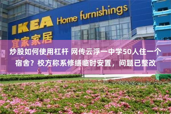 炒股如何使用杠杆 网传云浮一中学50人住一个宿舍？校方称系修缮临时安置，问题已整改