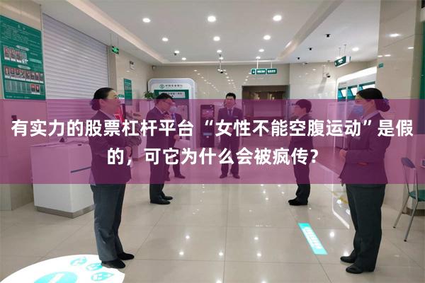 有实力的股票杠杆平台 “女性不能空腹运动”是假的，可它为什么会被疯传？