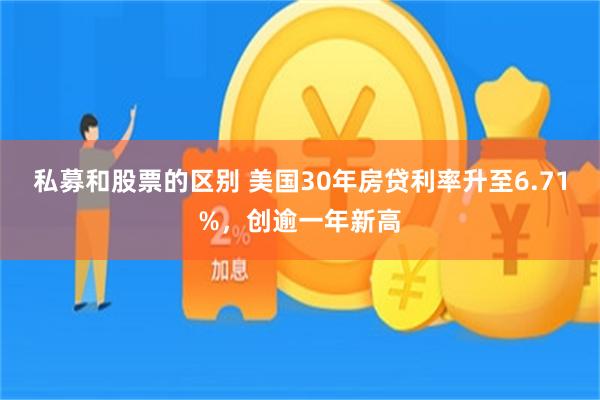 私募和股票的区别 美国30年房贷利率升至6.71%，创逾一年新高
