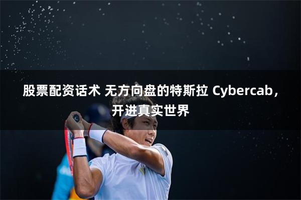 股票配资话术 无方向盘的特斯拉 Cybercab，开进真实世界