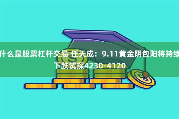 什么是股票杠杆交易 任天成：9.11黄金阴包阳将持续下跌试探4230-4120