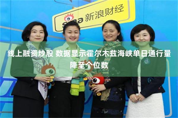 线上融资炒股 数据显示霍尔木兹海峡单日通行量降至个位数