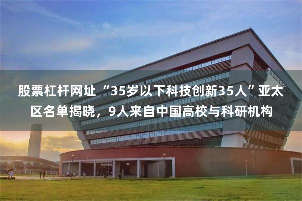 股票杠杆网址 “35岁以下科技创新35人”亚太区名单揭晓，9人来自中国高校与科研机构