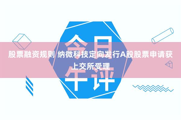 股票融资规则 纳微科技定向发行A股股票申请获上交所受理