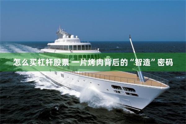 怎么买杠杆股票 一片烤肉背后的“智造”密码