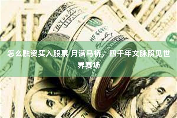 怎么融资买入股票 月满马桥，四千年文脉照见世界赛场