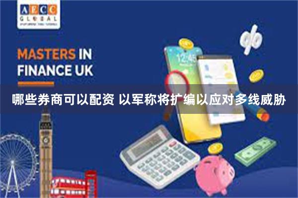 哪些券商可以配资 以军称将扩编以应对多线威胁