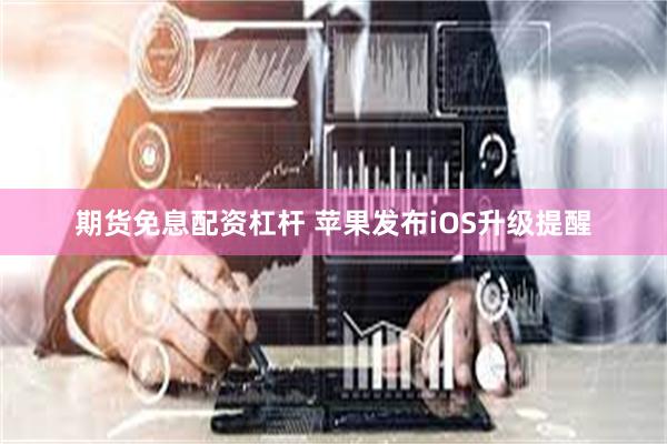期货免息配资杠杆 苹果发布iOS升级提醒
