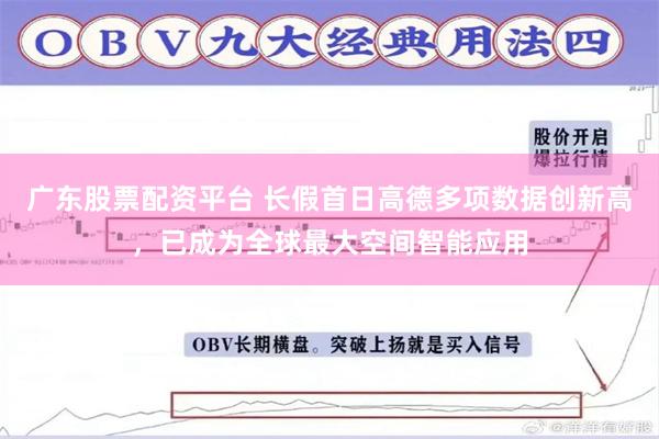 广东股票配资平台 长假首日高德多项数据创新高,已成为全球最大空间智能应用