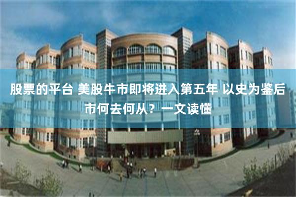 股票的平台 美股牛市即将进入第五年 以史为鉴后市何去何从？一文读懂