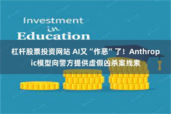 杠杆股票投资网站 AI又“作恶”了！Anthropic模型向警方提供虚假凶杀案线索