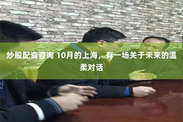 炒股配资咨询 10月的上海，有一场关于未来的温柔对话