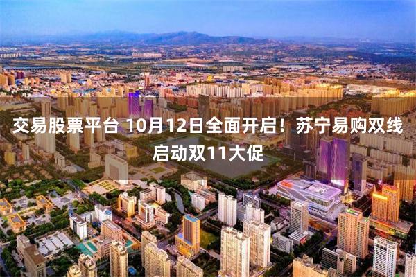 交易股票平台 10月12日全面开启！苏宁易购双线启动双11大促