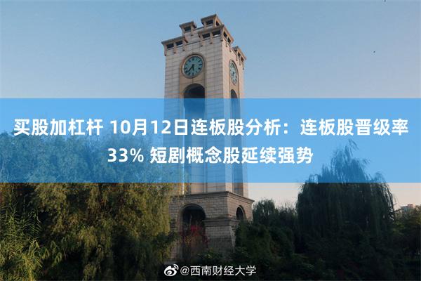 买股加杠杆 10月12日连板股分析：连板股晋级率33% 短剧概念股延续强势